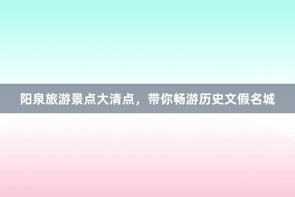 阳泉旅游景点大清点，带你畅游历史文假名城