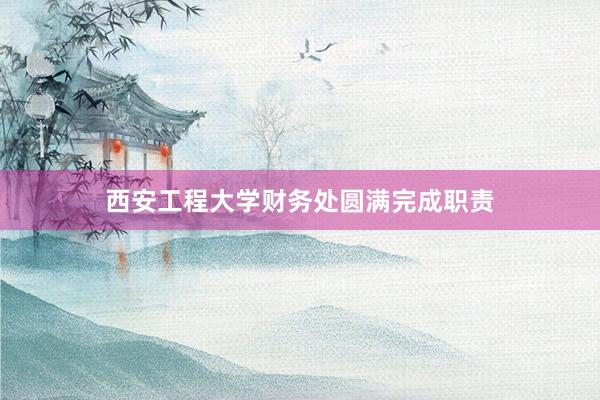 西安工程大学财务处圆满完成职责